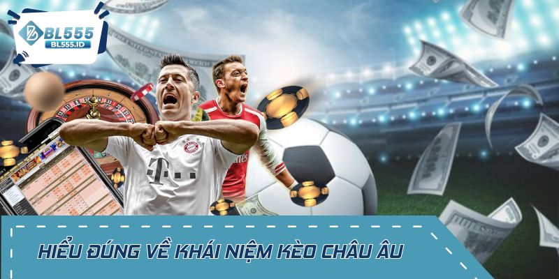 Hiểu đúng về khái niệm kèo châu Âu trước khi cược