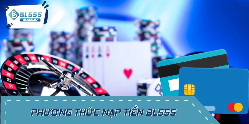 Khám phá các phương thức nạp tiền BL555 tiện lợi