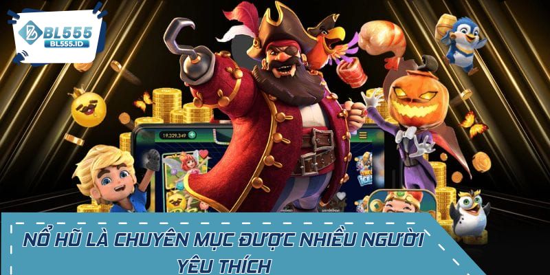 Nổ hũ là chuyên mục hot được nhiều người yêu thích