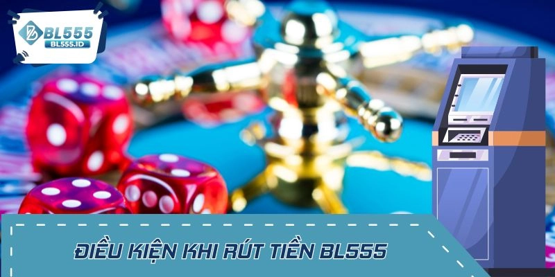 Đáp ứng điều kiện khi rút tiền BL555