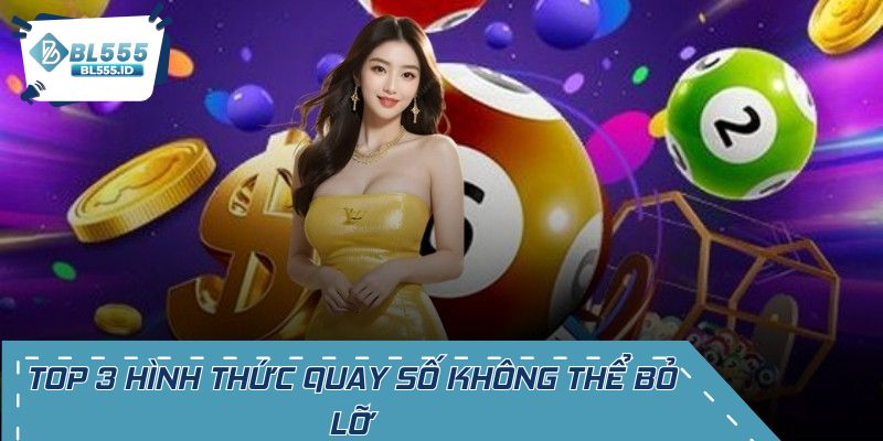 Top 3 hình thức quay số không thể bỏ lỡ