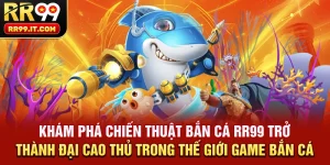 kham-pha-chien-thuat-ban-ca-rr99-tro-thanh-dai-cao-thu-trong-the-gioi-game-ban-ca